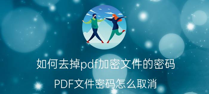 如何去掉pdf加密文件的密码 PDF文件密码怎么取消？